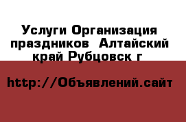 Услуги Организация праздников. Алтайский край,Рубцовск г.